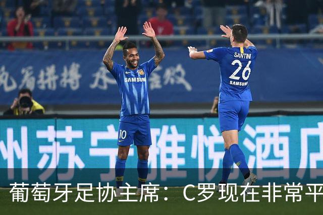葡萄牙足协主席：C罗现在非常平静 在我们面临压力时这将非常重要